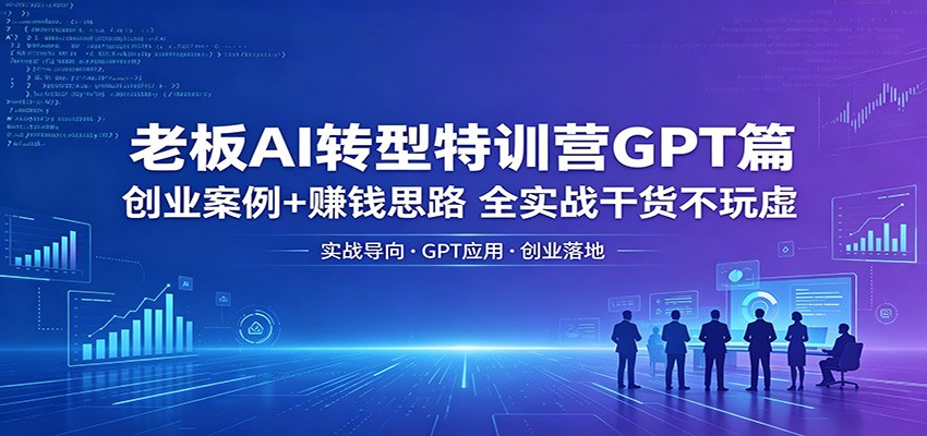 老板AI转型特训营GPT篇:创业案例+赚钱思路,全实战干货不玩虚-蜗牛学社