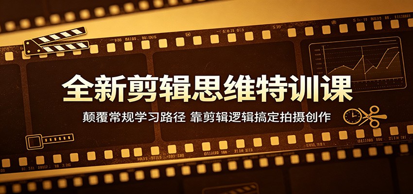 全新剪辑思维特训课：颠覆常规学习路径，靠剪辑逻辑搞定拍摄创作-蜗牛学社