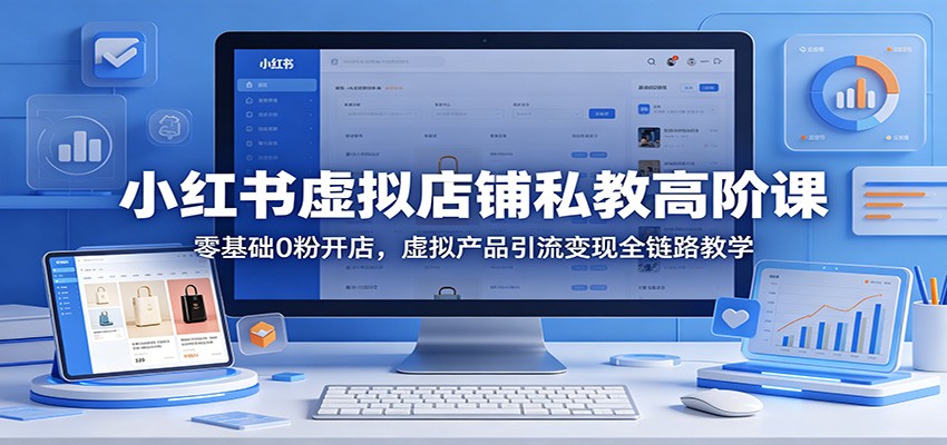 小红书虚拟店铺私教高阶课:零基础0粉开店,虚拟产品引流变现全链路教学-蜗牛学社