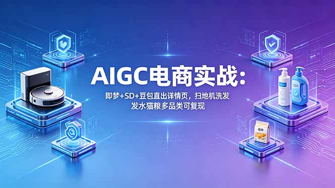 AIGC电商实战班：即梦+SD+豆包直出详情页，扫地机洗发水猫粮多品类可复现-蜗牛学社