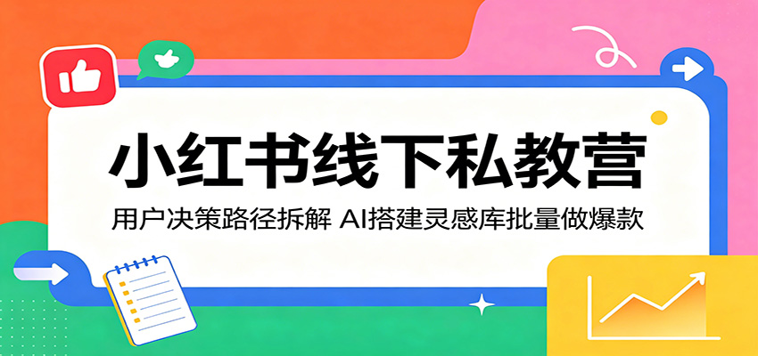 小红书线下私教营:用户决策路径拆解,AI搭建灵感库批量做爆款-蜗牛学社