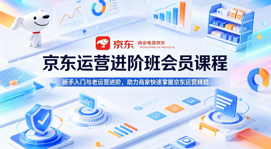 京东运营进阶班会员课程,新手入门与老运营进阶,助力商家快速掌握京东运营精髓-蜗牛学社