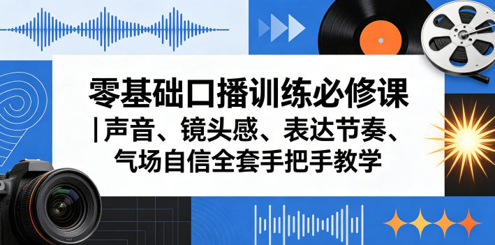 零基础口播训练必修课|声音、镜头感、表达节奏、气场自信全套手把手教学-蜗牛学社