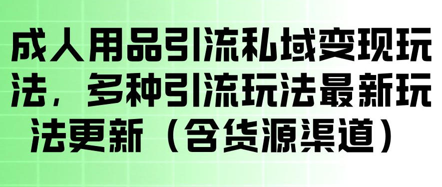 成人用品引流私域变现玩法,多种引流玩法最新玩法,操作简单(含货源渠道)-蜗牛学社