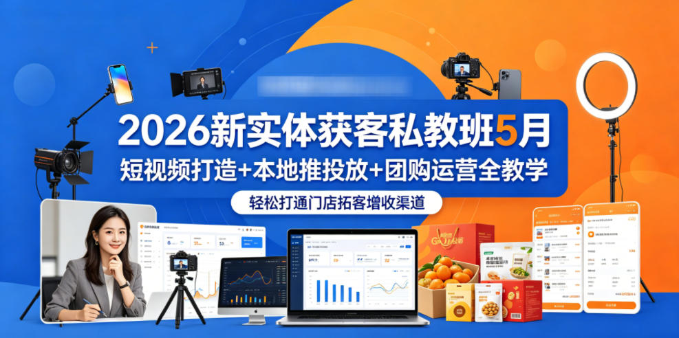 2026新实体获客私教班5月，短视频打造+本地推投放+团购运营全教学，轻松打通门店拓客增收渠道-蜗牛学社