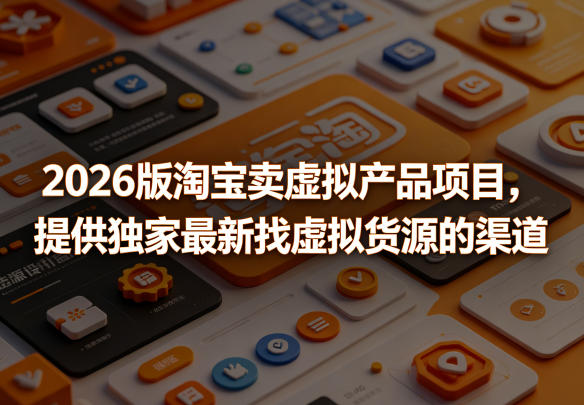 2026版淘宝卖虚拟产品项目，提供独家最新找虚拟货源的渠道-蜗牛学社