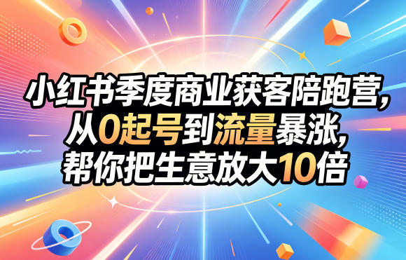 小红书季度商业获客陪跑营，从0起号到流量暴涨，帮你把生意放大10倍-蜗牛学社