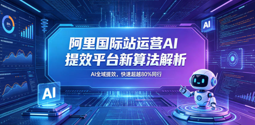 阿里国际站运营AI提效平台新算法解析26年5月新课,AI全域提效,快速超越80%同行-蜗牛学社