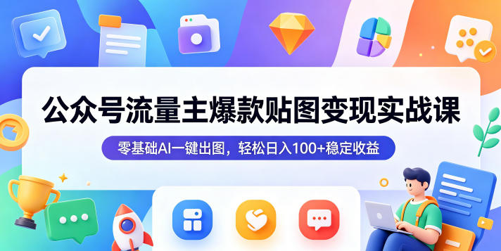 公众号流量主爆款贴图变现实战课，零基础AI一键出图，轻松日入100+稳定收益-蜗牛学社