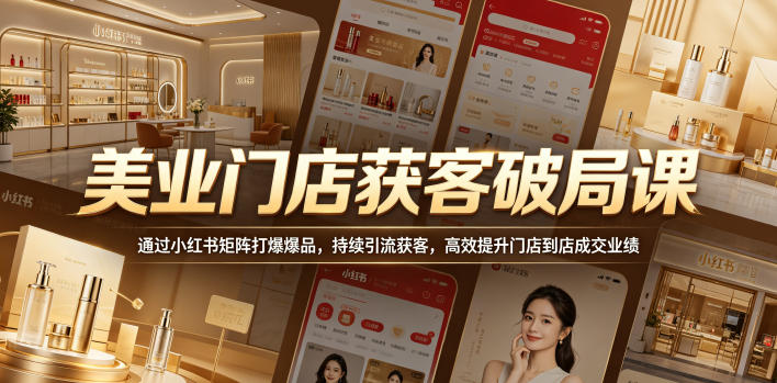 美业门店获客破局课,通过小红书矩阵打爆爆品,持续引流获客,高效提升门店到店成交业绩-蜗牛学社