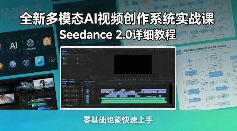 全新多模态AI视频创作系统实战课,Seedance 2.0详细教程,零基础也能快速上手-蜗牛学社