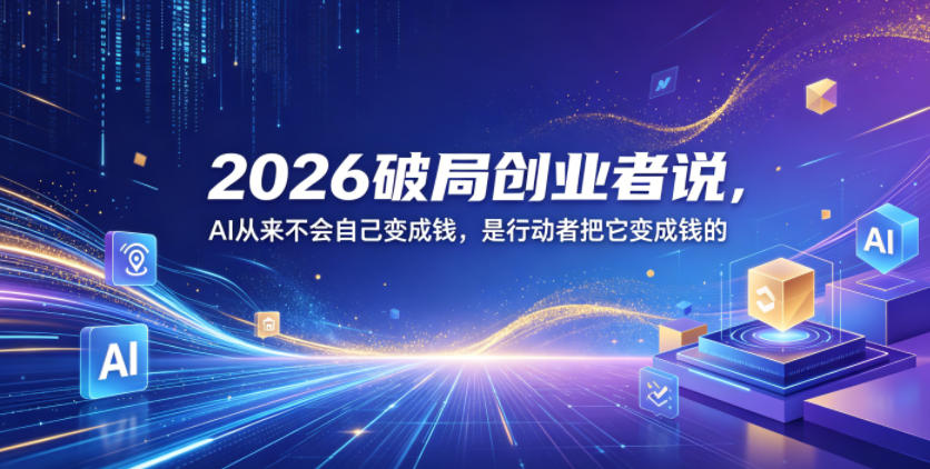 2026破局创业者说,AI从来不会自己变成钱,是行动者把它变成钱的【文档】-蜗牛学社