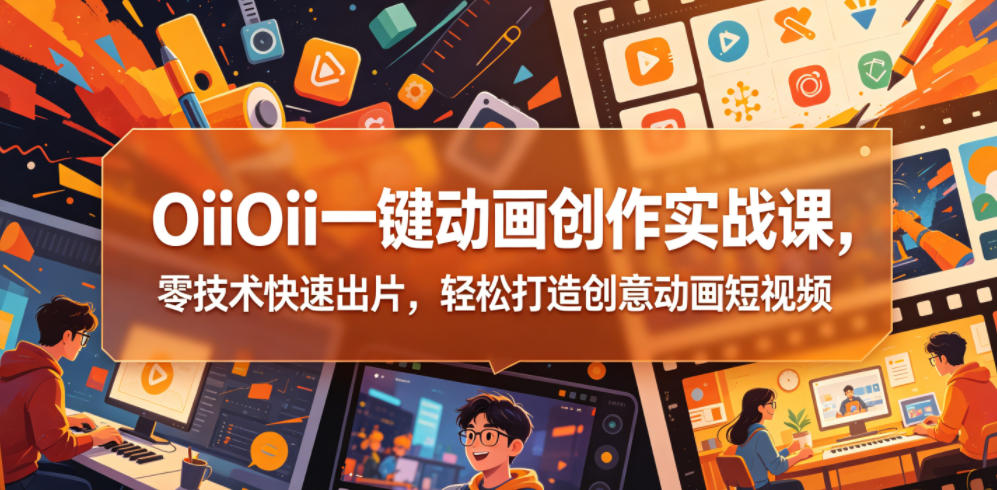 OiiOii一键动画创作实战课,零技术快速出片,轻松打造创意动画短视频-蜗牛学社