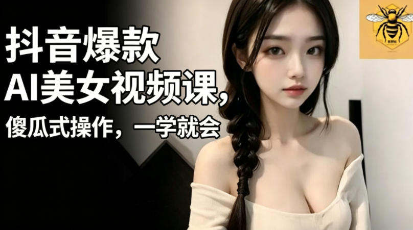 抖音爆款AI美女视频课，傻瓜式操作，一学就会，1个小就能上手-蜗牛学社