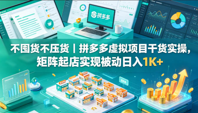 不囤货不压货|拼多多虚拟项目干货实操,矩阵起店实现被动日入1K+【揭秘】-蜗牛学社