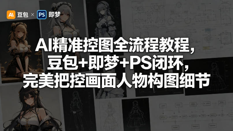 AI精准控图全流程教程,豆包+即梦+PS闭环,完美把控画面人物构图细节-蜗牛学社