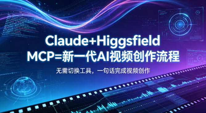 Claude+Higgsfield MCP=新一代AI视频创作流程,不需要切换工具,一句话就能完成视频创作-蜗牛学社