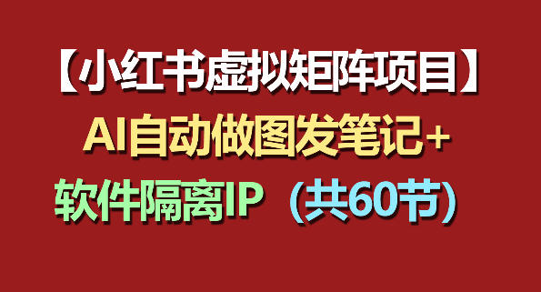 小红书虚拟矩阵项目:软件隔离IP+AI自动做图发笔记(共60节)-蜗牛学社