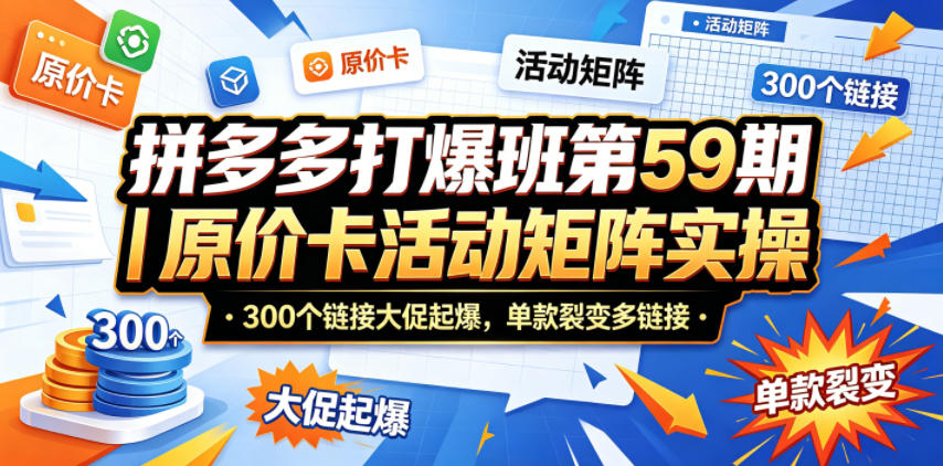 拼多多打爆班第59期|原价卡活动矩阵实操,300个链接大促起爆,单款裂变多链接-蜗牛学社