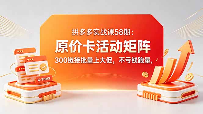 拼多多实战课58期:原价卡活动矩阵,300链接批量上大促,不亏钱跑量-蜗牛学社