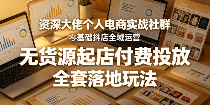 资深大佬个人电商实战社群，零基础抖店全域运营，无货源起店付费投放，全套落地玩法-蜗牛学社