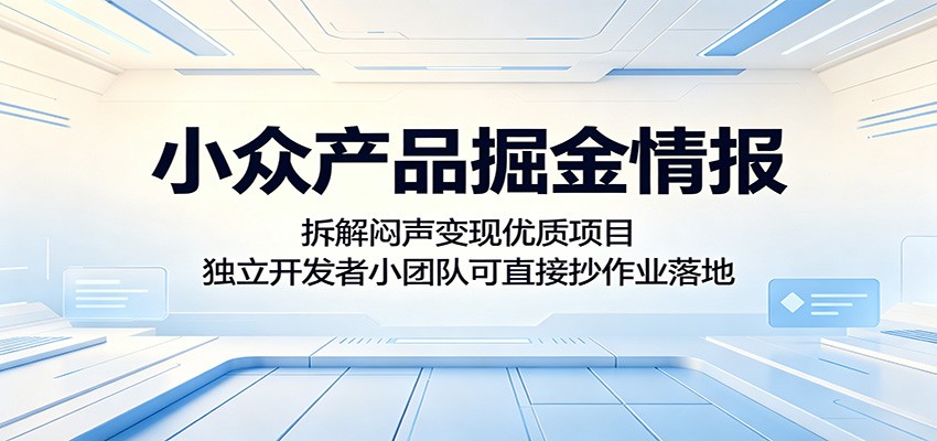 小众产品掘金情报:拆解闷声变现优质项目,独立开发者小团队可直接抄作业落地-蜗牛学社