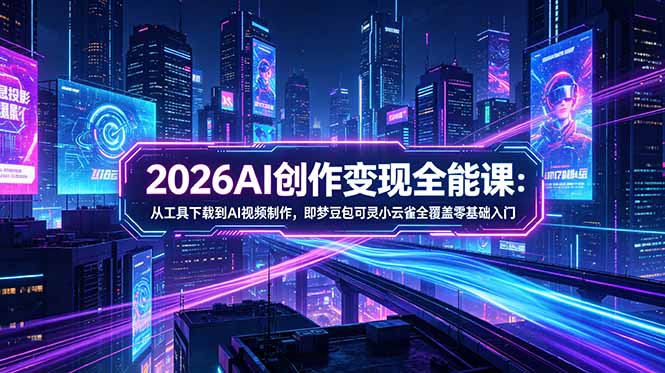 2026AI创作变现全能课-更新5月：从工具下载到AI视频制作，即梦豆包可灵小云雀全覆盖零基础入门-蜗牛学社