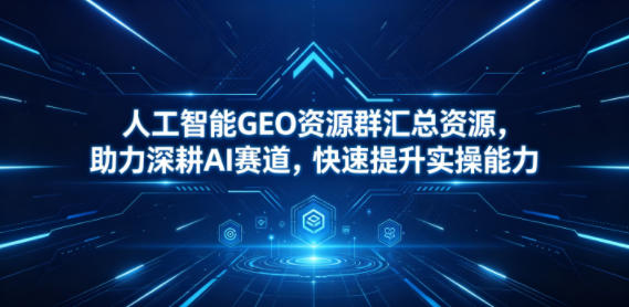 人工智能GEO资源群汇总资源，助力深耕AI赛道，快速提升实操能力-蜗牛学社
