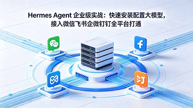 Hermes Agent 企业级实战:快速安装配置大模型,接入微信飞书企微钉钉全平台打通-蜗牛学社