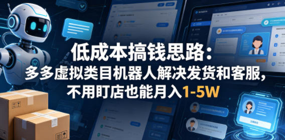 低成本搞钱思路:多多虚拟类目机器人解决发货和客服,不用盯店也能月入1-5W【揭秘】-蜗牛学社