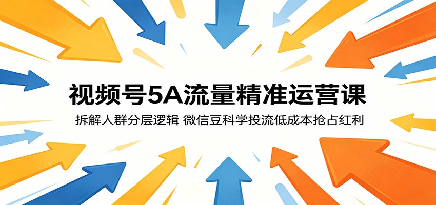 视频号5A流量精准运营课:拆解人群分层逻辑,微信豆科学投流低成本抢占红利-蜗牛学社