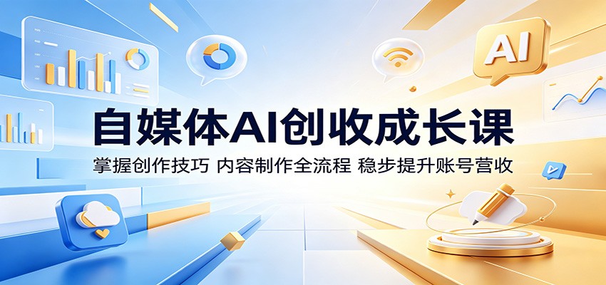 自媒体AI创收成长课:掌握创作技巧,内容制作全流程,稳步提升账号营收-蜗牛学社