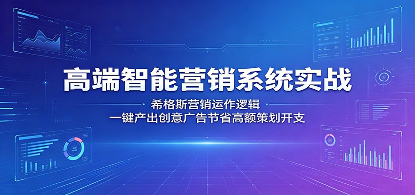 高端智能营销系统实战:希格斯营销运作逻辑,一键产出创意广告节省高额策划开支-蜗牛学社