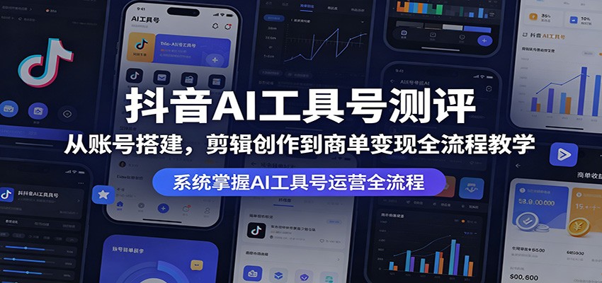 抖音AI工具号测评:从账号搭建,剪辑创作到商单变现全流程教学-蜗牛学社