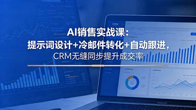 AI销售实战课：提示词设计+冷邮件转化+自动跟进，CRM无缝同步提升成交率-蜗牛学社