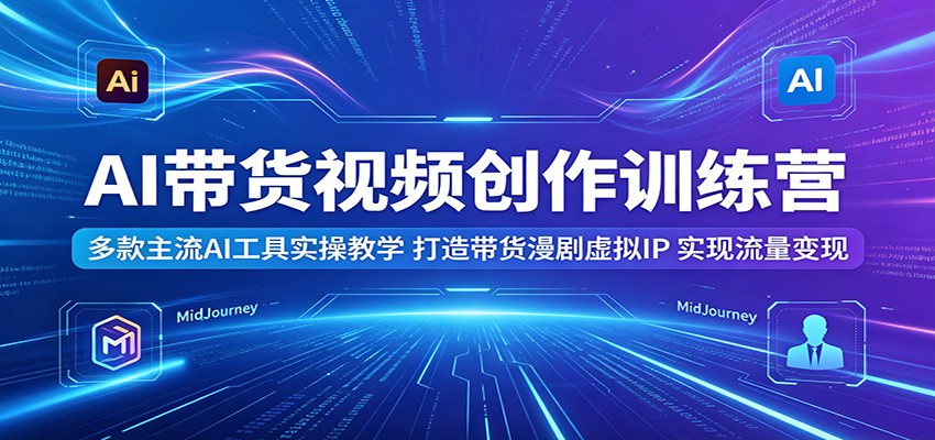 AI带货视频创作训练营:多款主流AI工具实操教学,打造带货漫剧虚拟IP,实现流量变现-蜗牛学社