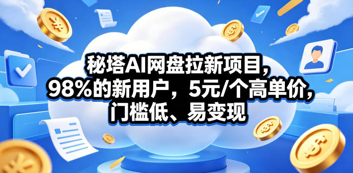 秘塔AI网盘拉新项目，98％的新用户，5元/个高单价，门槛低、易变现-蜗牛学社