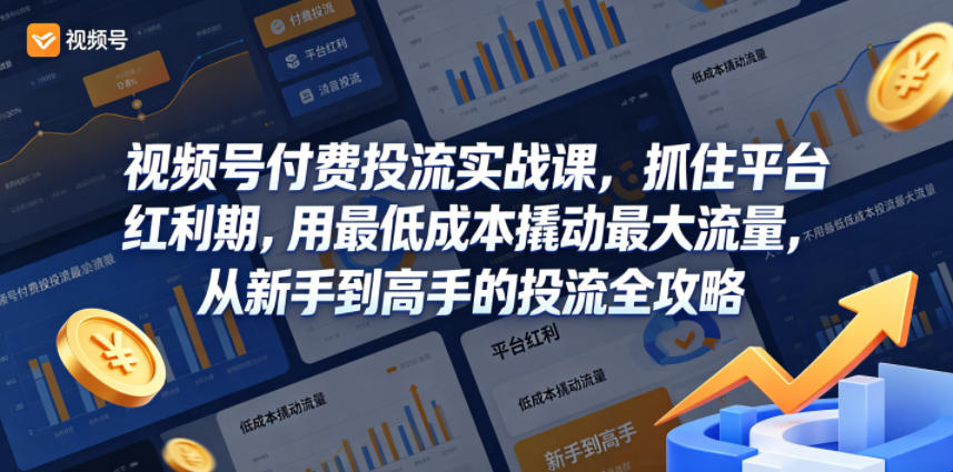 视频号付费投流实战课，抓住平台红利期，用最低成本撬动最大流量，从新手到高手的投流全攻略-蜗牛学社