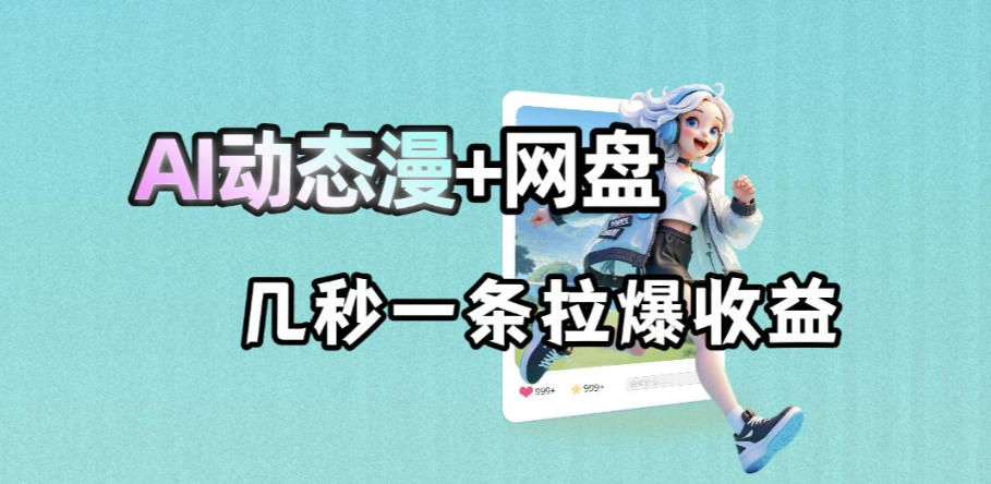最新AI动态漫+网盘,AI赋能网盘拉新,几秒一条拉爆收益-蜗牛学社