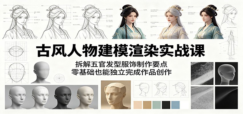 古风人物建模渲染实战课:拆解五官发型服饰制作要点,零基础也能独立完成作品创作-蜗牛学社