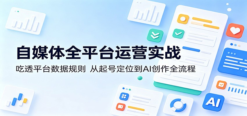 自媒体全平台运营实战:吃透平台数据规则,从起号定位到AI创作全流程-蜗牛学社