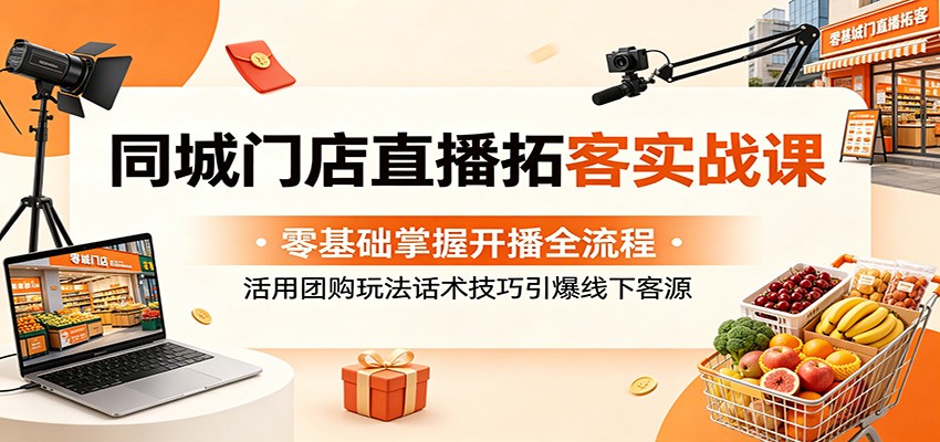 同城门店直播拓客实战课：零基础掌握开播全流程，活用团购玩法话术技巧引爆线下客源-蜗牛学社