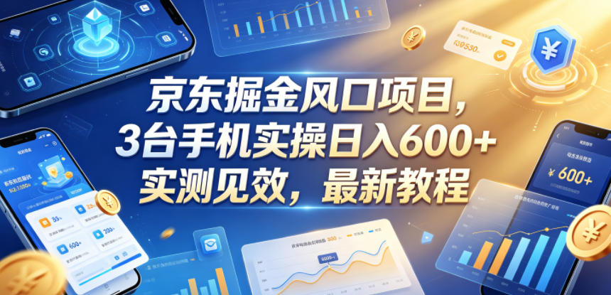 京东掘金风口项目，3台手机实操日入600+，实测见效，最新教程【揭秘】-蜗牛学社