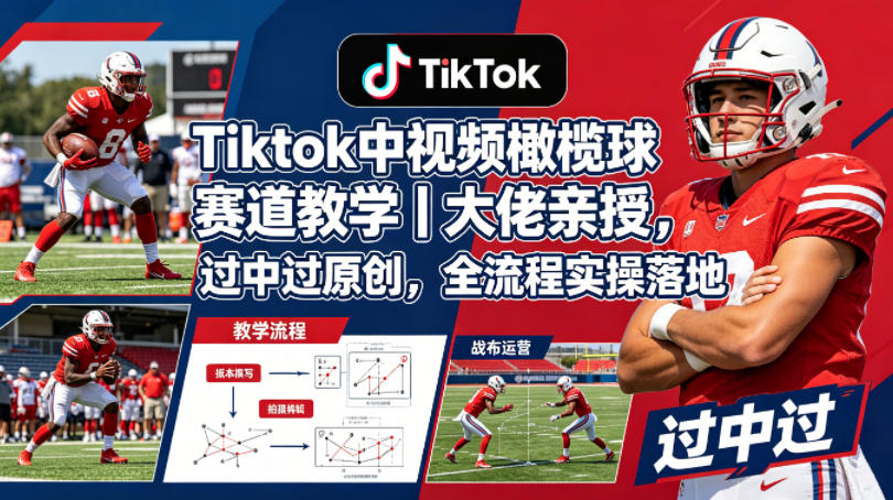 Tiktok中视频橄榄球赛道教学|大佬亲授,过中过原创,全流程实操落地-蜗牛学社