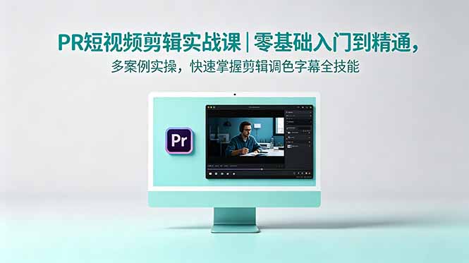 PR短视频剪辑实战课|零基础入门到精通,多案例实操,快速掌握剪辑调色字幕全技能-蜗牛学社