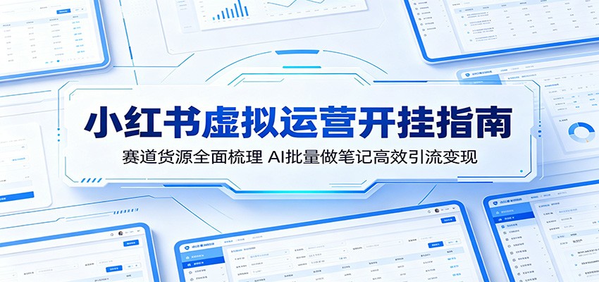 小红书虚拟运营开挂指南:赛道货源全面梳理,AI批量做笔记高效引流变现-蜗牛学社