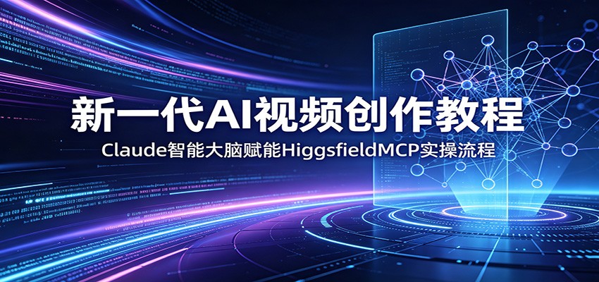 新一代AI视频创作教程:Claude智能大脑赋能,HiggsfieldMCP实操流程-蜗牛学社