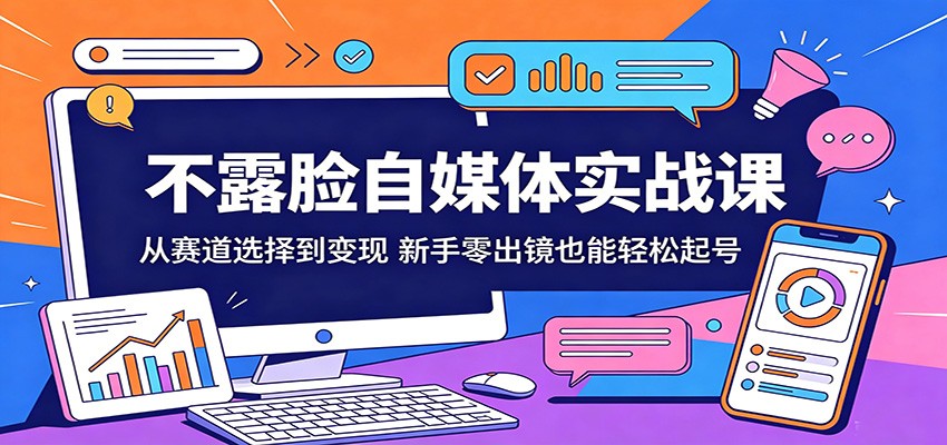 不露脸自媒体实战课：从赛道选择到变现，新手零出镜也能轻松起号-蜗牛学社