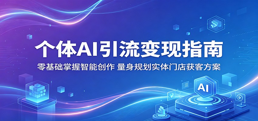 个体AI引流变现指南:零基础掌握智能创作,量身规划实体门店获客方案-蜗牛学社