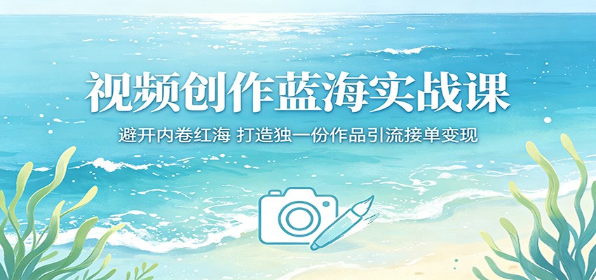 视频创作蓝海实战课:避开内卷红海,打造独一份作品引流接单变现-蜗牛学社